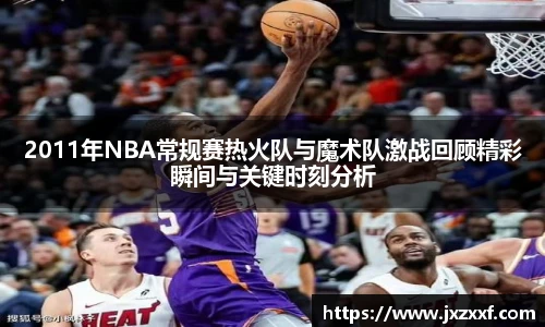 2011年NBA常规赛热火队与魔术队激战回顾精彩瞬间与关键时刻分析