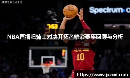NBA直播吧骑士对决开拓者精彩赛事回顾与分析