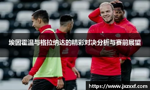 埃因霍温与格拉纳达的精彩对决分析与赛前展望