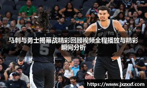 马刺与勇士揭幕战精彩回顾视频全程播放与精彩瞬间分析
