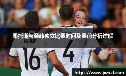 桑托斯与圣菲独立比赛时间及赛前分析详解